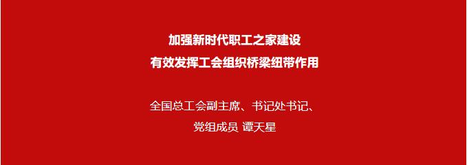 譚天星：加強新時代職工之家建設 有效發(fā)揮工會組織橋梁紐帶作用