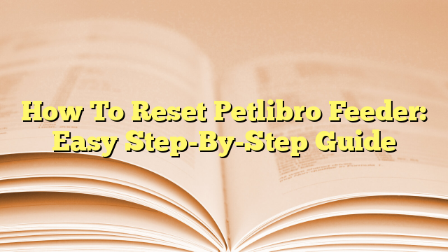 How To Reset Petlibro Feeder: Easy Step-By-Step Guide