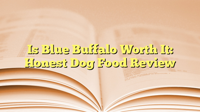 Is Blue Buffalo Worth It: Honest Dog Food Review