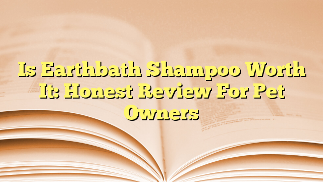 Is Earthbath Shampoo Worth It: Honest Review For Pet Owners