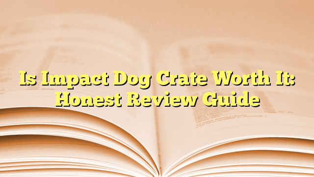 Is Impact Dog Crate Worth It: Honest Review Guide