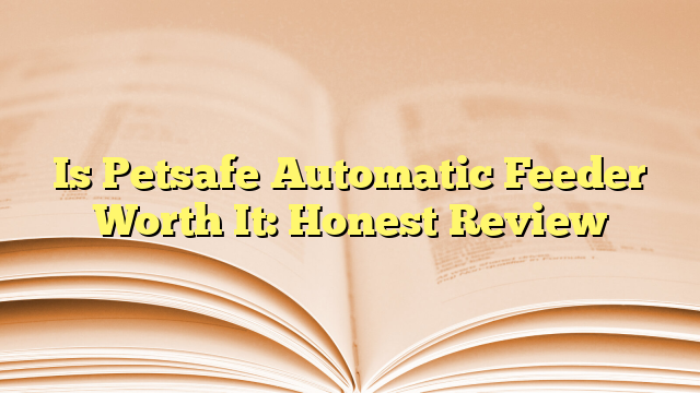 Is Petsafe Automatic Feeder Worth It: Honest Review