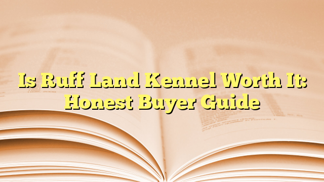 Is Ruff Land Kennel Worth It: Honest Buyer Guide