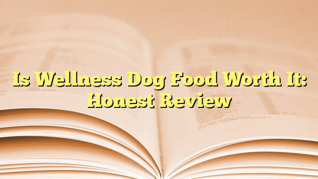 Is Wellness Dog Food Worth It: Honest Review
